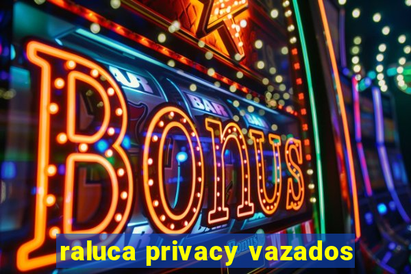 raluca privacy vazados