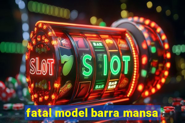 fatal model barra mansa