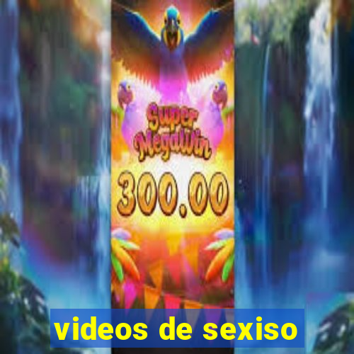 videos de sexiso