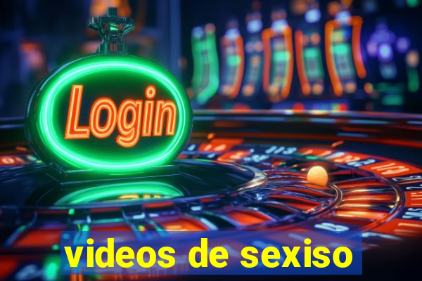 videos de sexiso