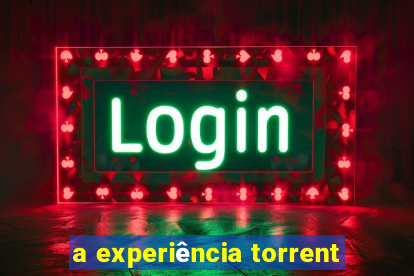 a experiência torrent