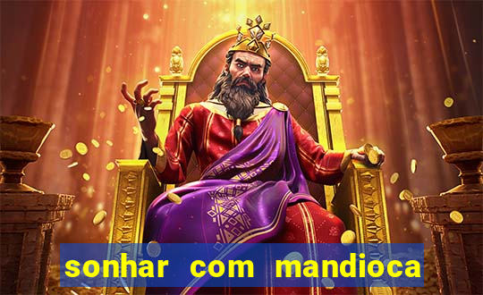 sonhar com mandioca jogo do bicho