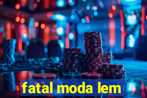 fatal moda lem