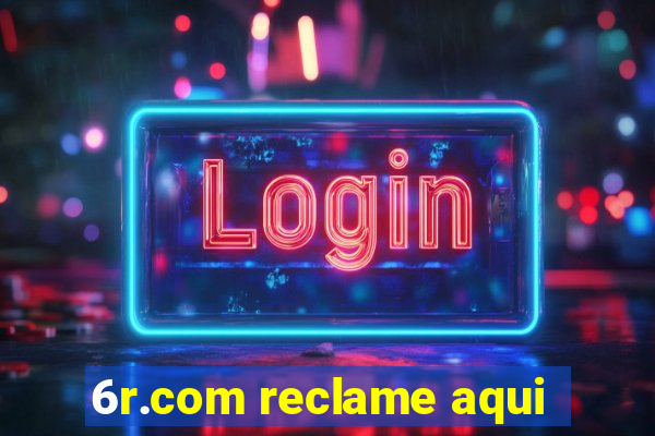 6r.com reclame aqui