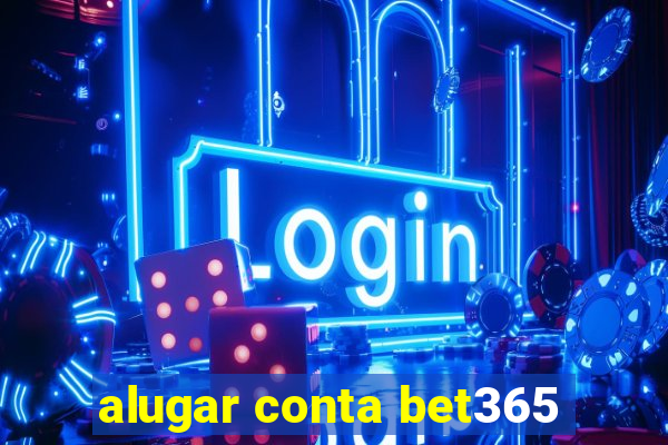 alugar conta bet365