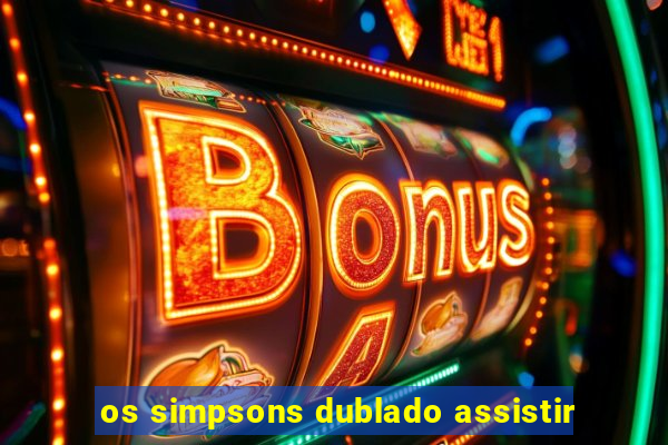 os simpsons dublado assistir