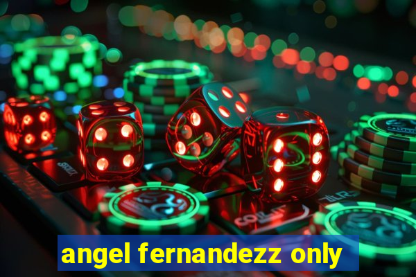 angel fernandezz only