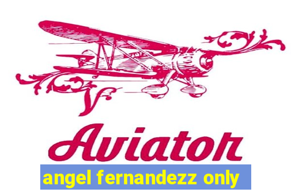 angel fernandezz only