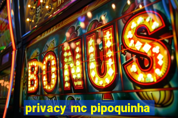 privacy mc pipoquinha