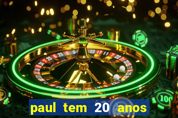 paul tem 20 anos de idade. a idade dele