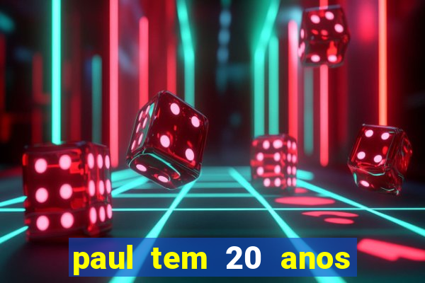 paul tem 20 anos de idade. a idade dele