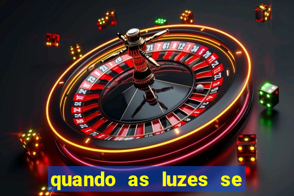 quando as luzes se apagam redecanais