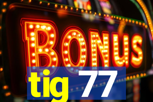 tig 77