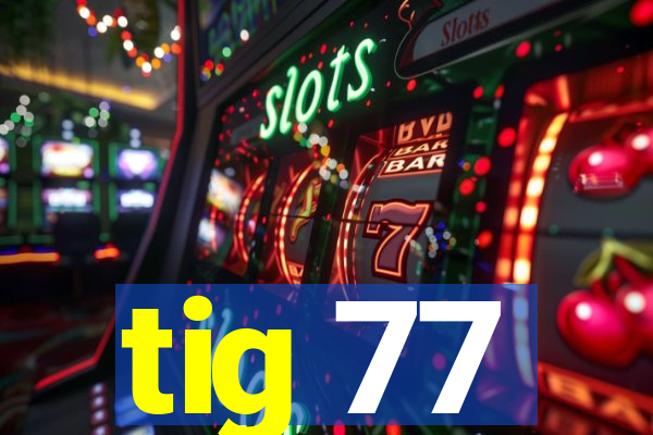 tig 77