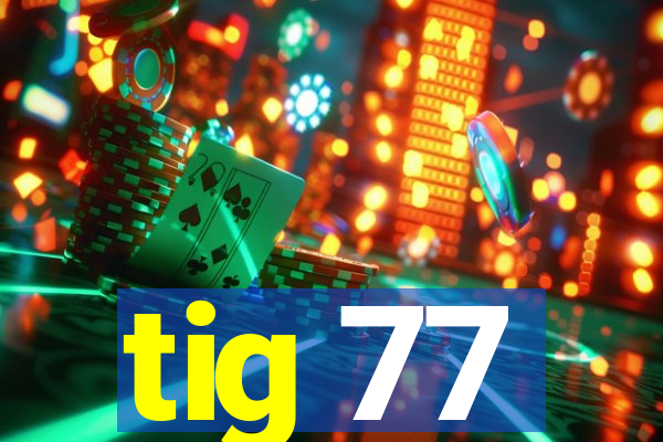 tig 77