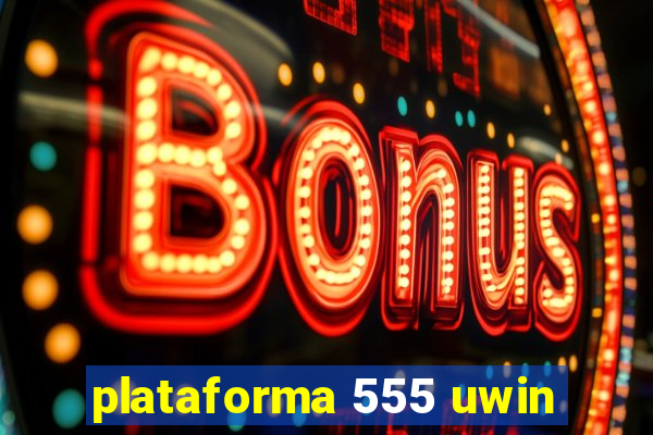 plataforma 555 uwin