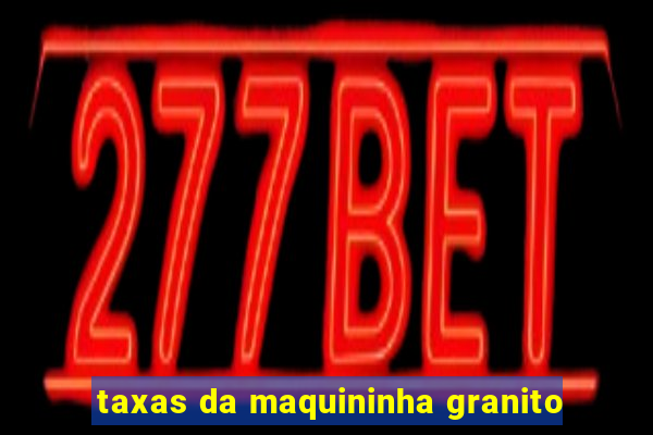 taxas da maquininha granito