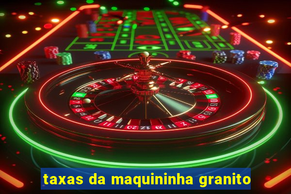 taxas da maquininha granito