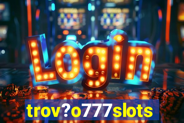 trov?o777slots