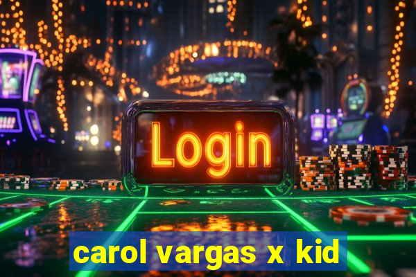 carol vargas x kid