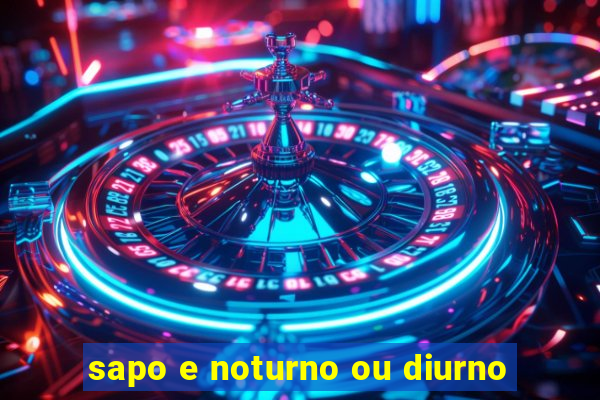 sapo e noturno ou diurno