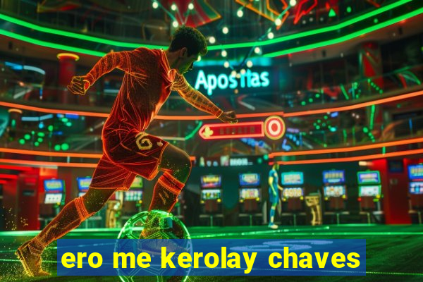 ero me kerolay chaves