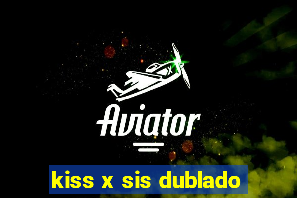 kiss x sis dublado