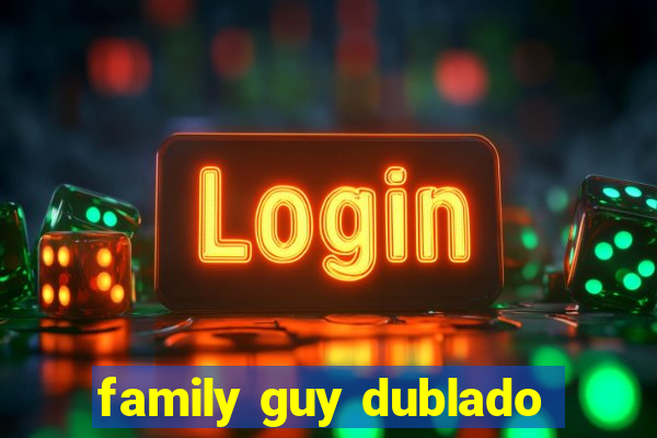 family guy dublado