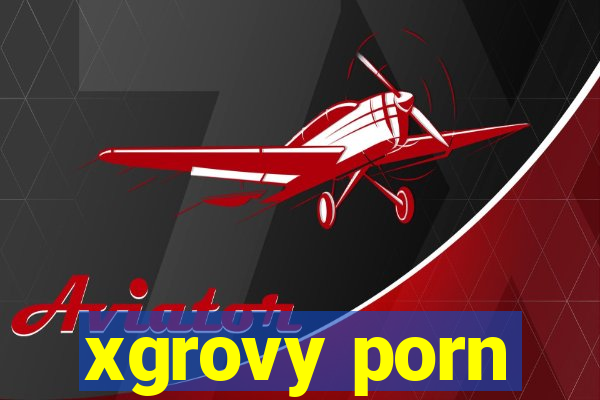 xgrovy porn