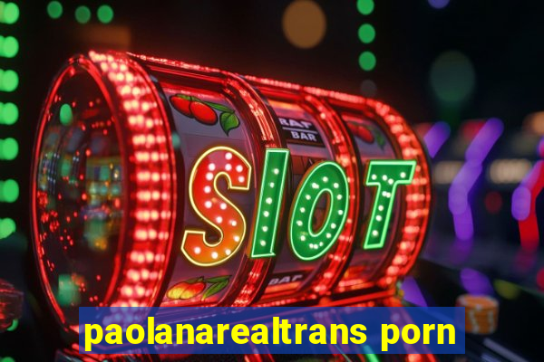 paolanarealtrans porn