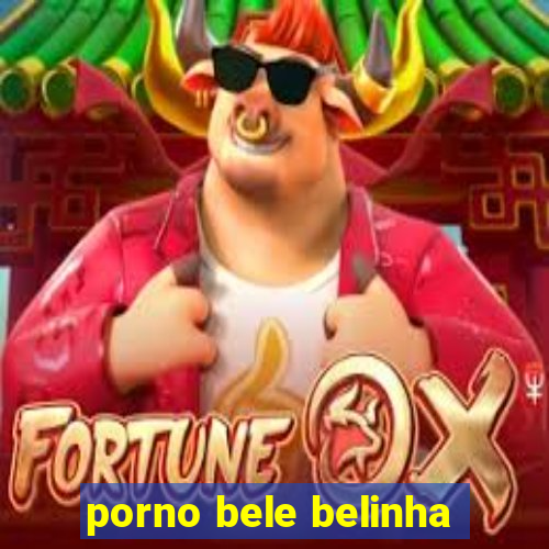 porno bele belinha