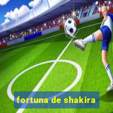 fortuna de shakira