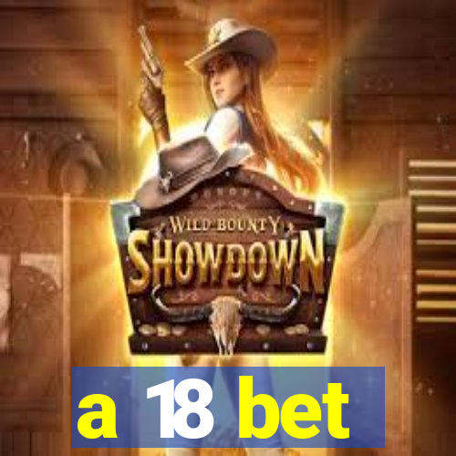 a 18 bet