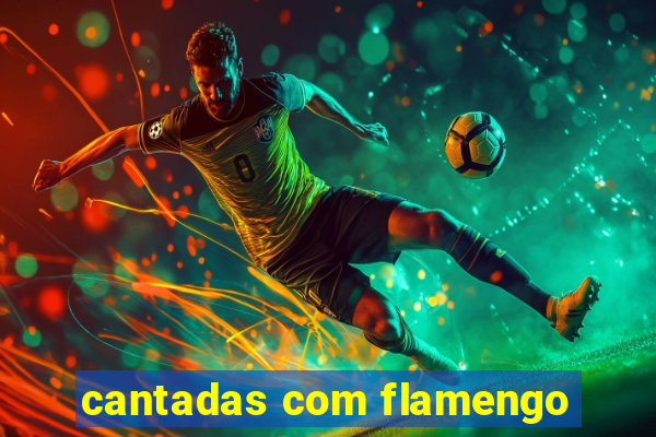 cantadas com flamengo