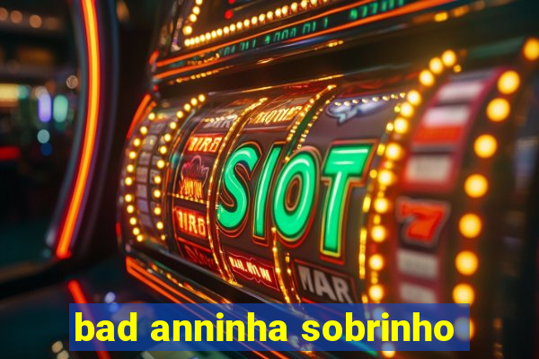 bad anninha sobrinho