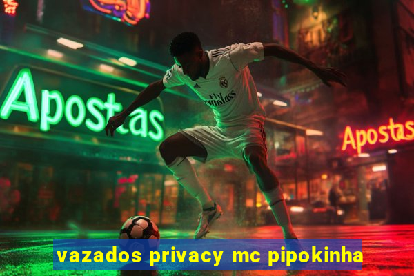 vazados privacy mc pipokinha