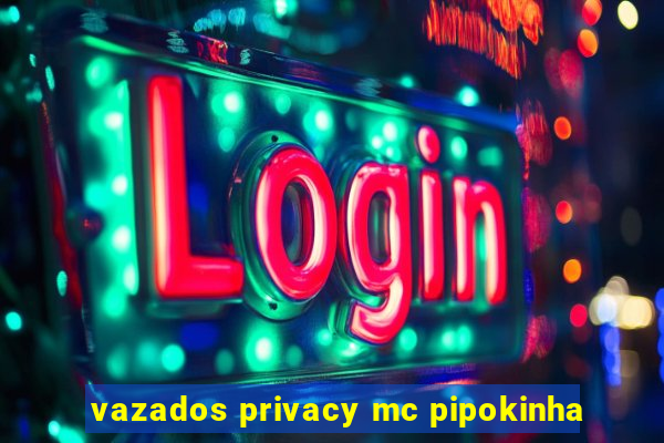 vazados privacy mc pipokinha