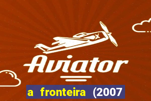 a fronteira (2007 filme completo download)