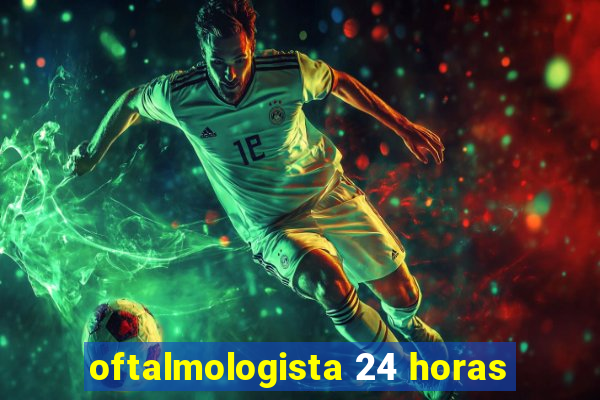 oftalmologista 24 horas