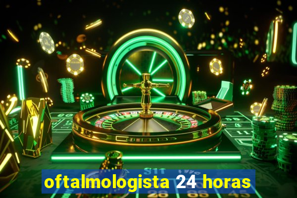 oftalmologista 24 horas