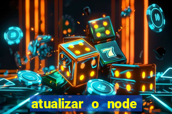 atualizar o node no windows