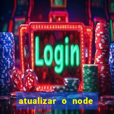 atualizar o node no windows