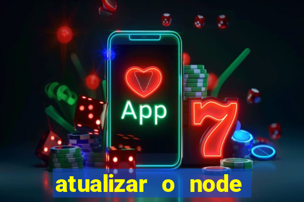 atualizar o node no windows