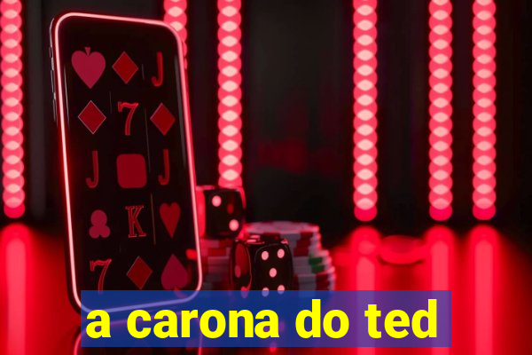 a carona do ted