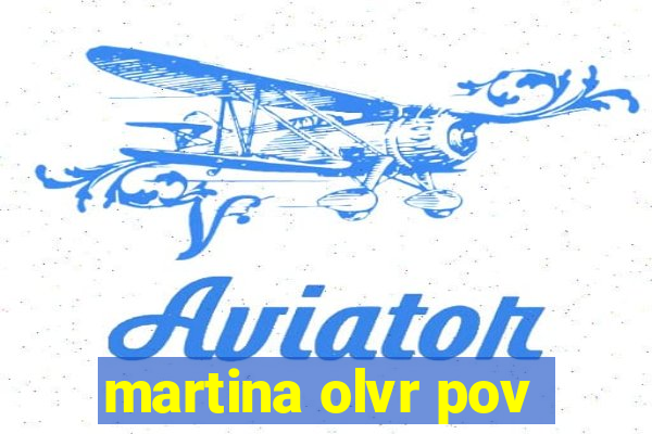 martina olvr pov