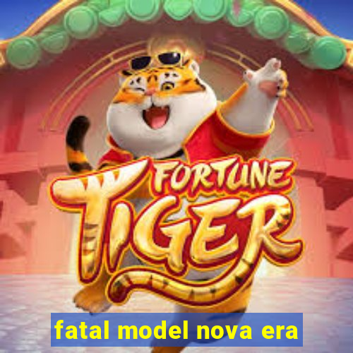 fatal model nova era