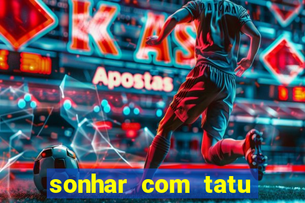 sonhar com tatu jogo do bicho