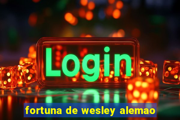 fortuna de wesley alemao