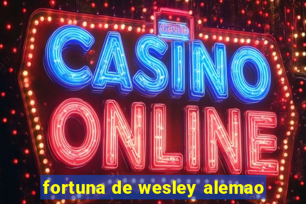 fortuna de wesley alemao