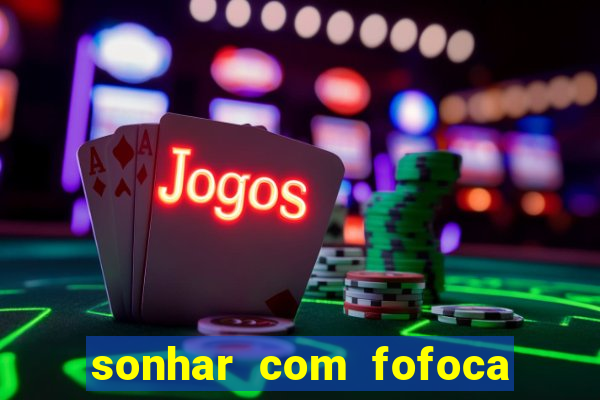 sonhar com fofoca jogo do bicho